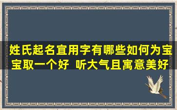  姓氏起名宜用字有哪些如何为宝宝取一个好  听大气且寓意美好的名字